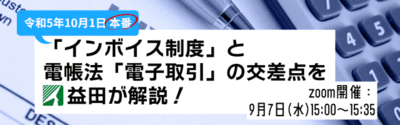 令和5年10月1日本番の「インボイス制度」と電帳法「電子取引」 の交差点を益田が解説！